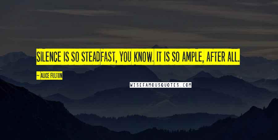 Alice Fulton Quotes: Silence is so steadfast, you know. It is so ample, after all.