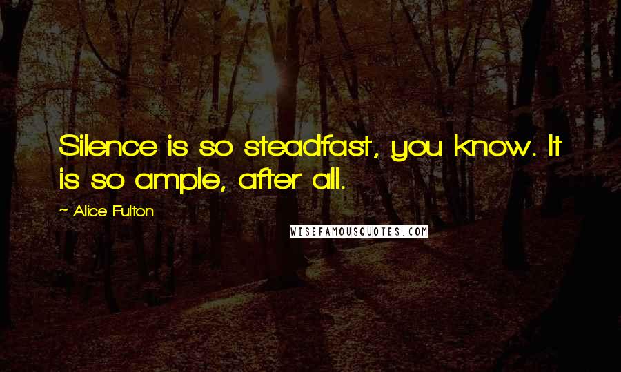 Alice Fulton Quotes: Silence is so steadfast, you know. It is so ample, after all.