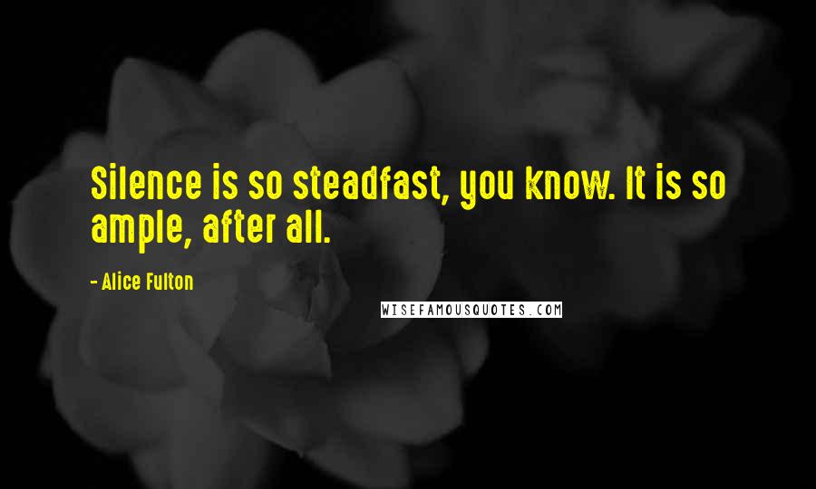 Alice Fulton Quotes: Silence is so steadfast, you know. It is so ample, after all.