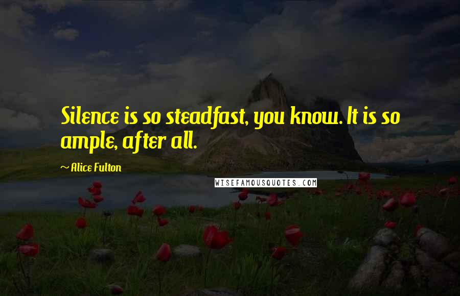 Alice Fulton Quotes: Silence is so steadfast, you know. It is so ample, after all.