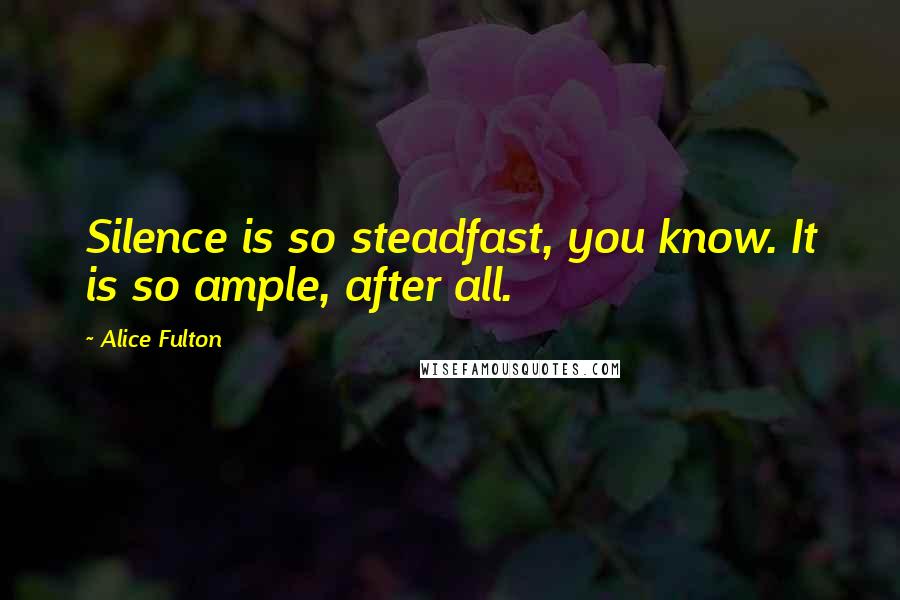 Alice Fulton Quotes: Silence is so steadfast, you know. It is so ample, after all.