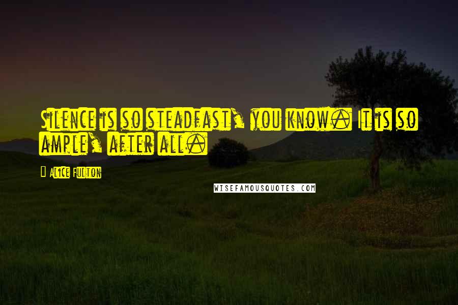 Alice Fulton Quotes: Silence is so steadfast, you know. It is so ample, after all.