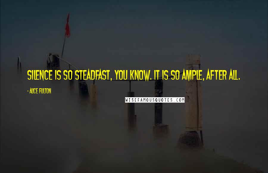 Alice Fulton Quotes: Silence is so steadfast, you know. It is so ample, after all.