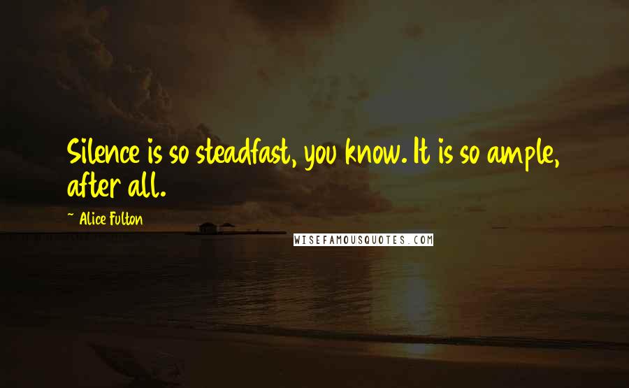 Alice Fulton Quotes: Silence is so steadfast, you know. It is so ample, after all.