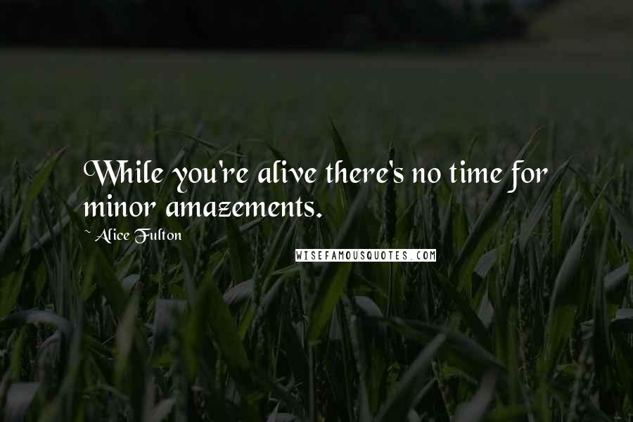 Alice Fulton Quotes: While you're alive there's no time for minor amazements.