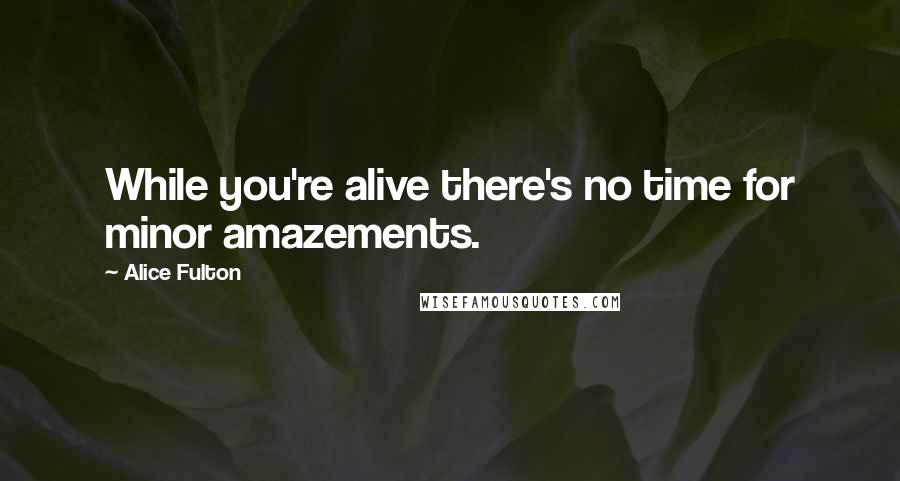 Alice Fulton Quotes: While you're alive there's no time for minor amazements.