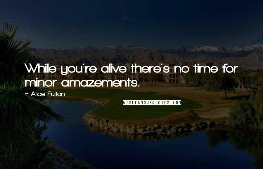 Alice Fulton Quotes: While you're alive there's no time for minor amazements.