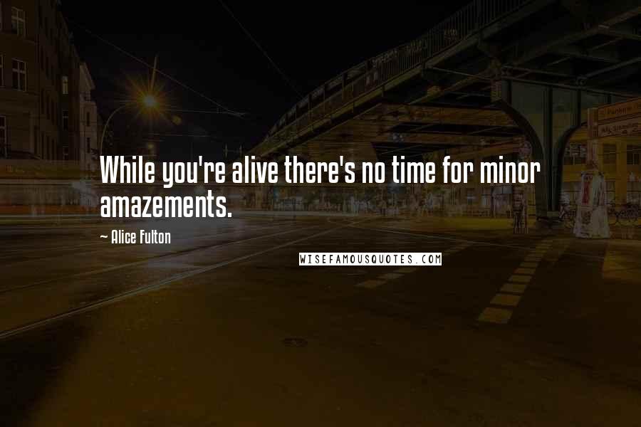 Alice Fulton Quotes: While you're alive there's no time for minor amazements.