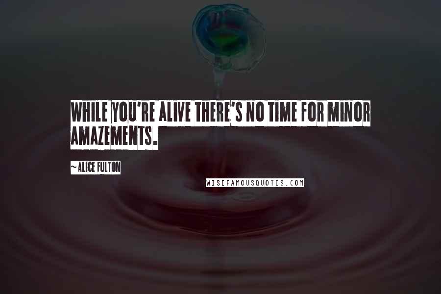 Alice Fulton Quotes: While you're alive there's no time for minor amazements.