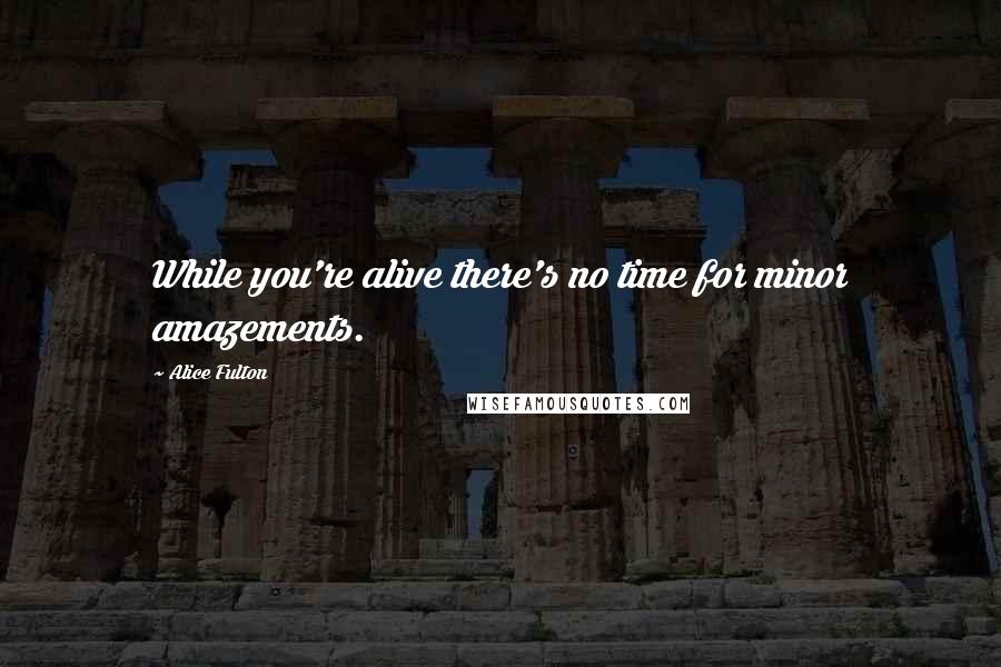Alice Fulton Quotes: While you're alive there's no time for minor amazements.