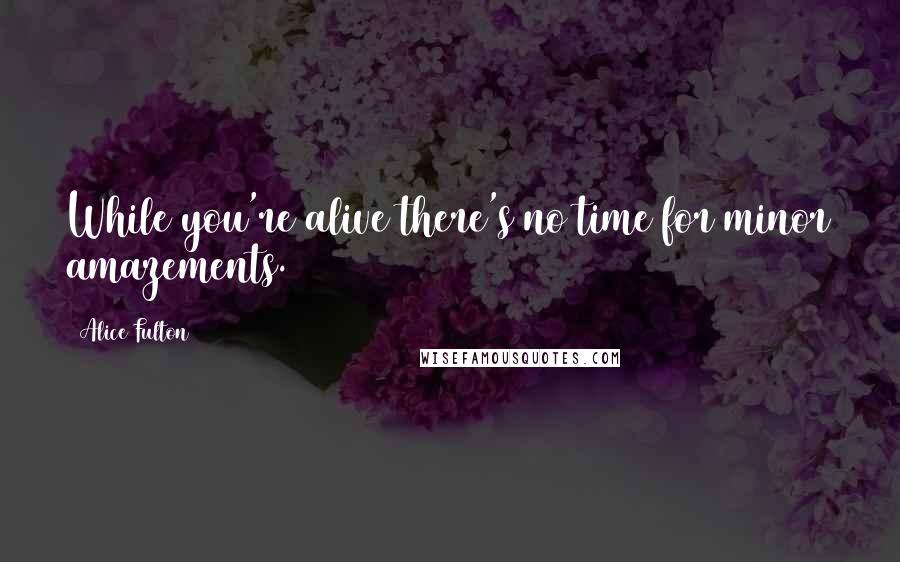 Alice Fulton Quotes: While you're alive there's no time for minor amazements.