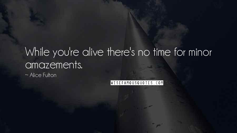 Alice Fulton Quotes: While you're alive there's no time for minor amazements.