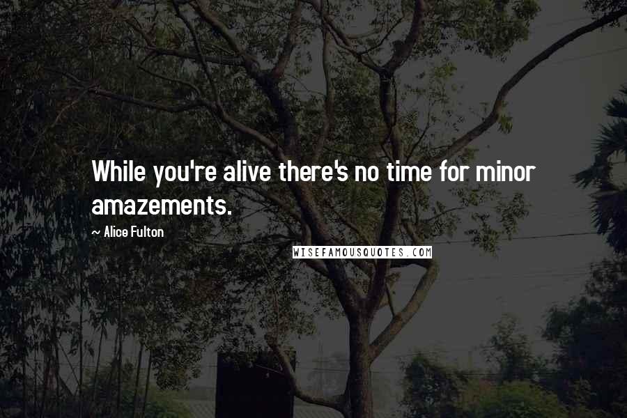 Alice Fulton Quotes: While you're alive there's no time for minor amazements.