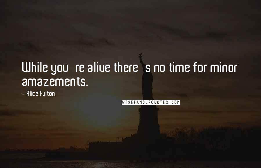 Alice Fulton Quotes: While you're alive there's no time for minor amazements.