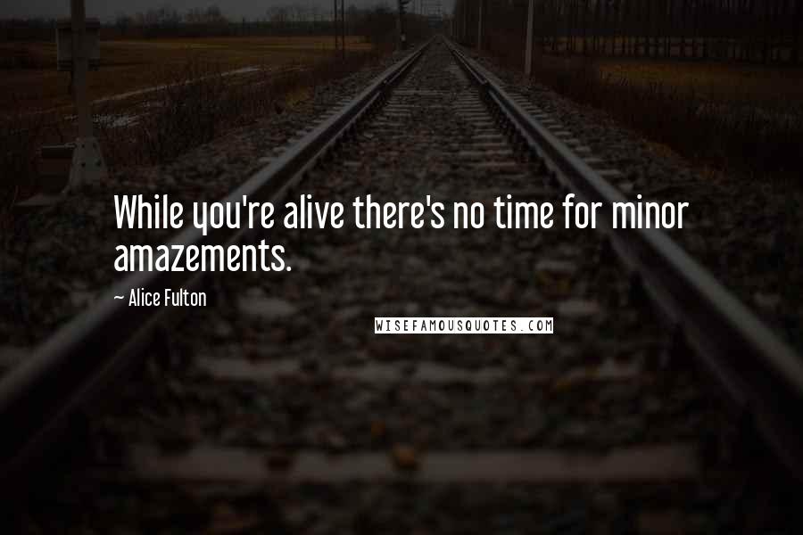 Alice Fulton Quotes: While you're alive there's no time for minor amazements.