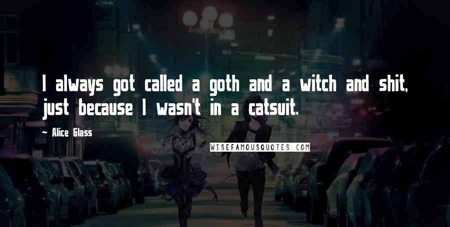 Alice Glass Quotes: I always got called a goth and a witch and shit, just because I wasn't in a catsuit.