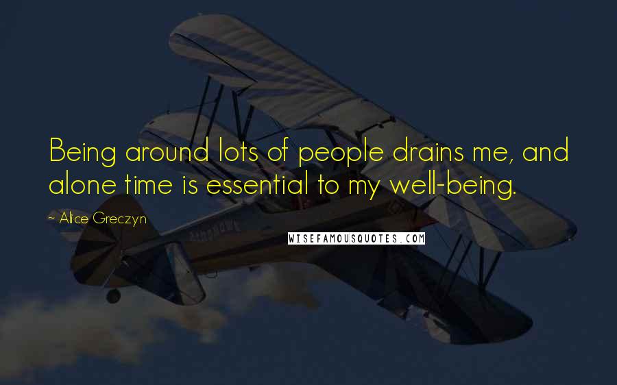 Alice Greczyn Quotes: Being around lots of people drains me, and alone time is essential to my well-being.