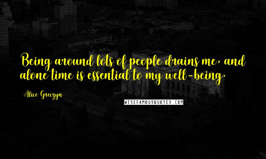 Alice Greczyn Quotes: Being around lots of people drains me, and alone time is essential to my well-being.