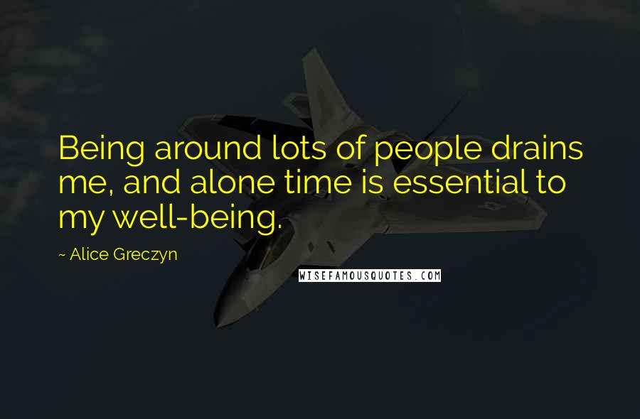 Alice Greczyn Quotes: Being around lots of people drains me, and alone time is essential to my well-being.