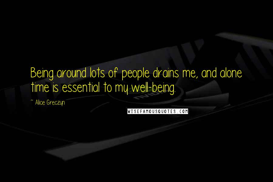 Alice Greczyn Quotes: Being around lots of people drains me, and alone time is essential to my well-being.