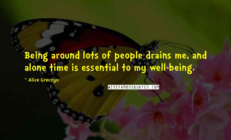 Alice Greczyn Quotes: Being around lots of people drains me, and alone time is essential to my well-being.
