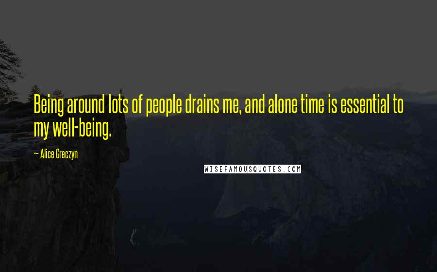 Alice Greczyn Quotes: Being around lots of people drains me, and alone time is essential to my well-being.