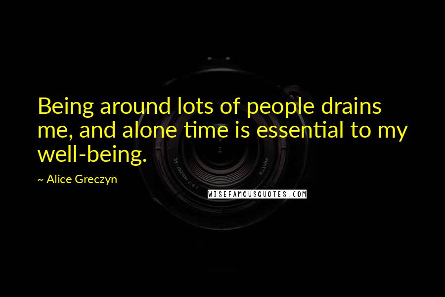 Alice Greczyn Quotes: Being around lots of people drains me, and alone time is essential to my well-being.