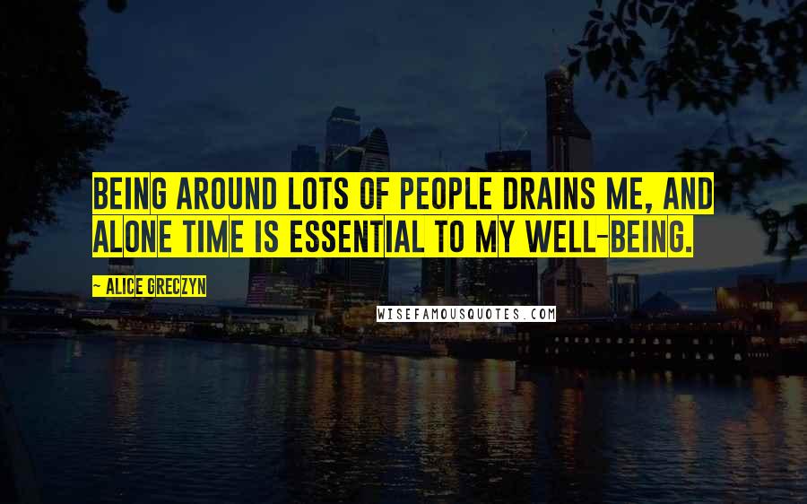 Alice Greczyn Quotes: Being around lots of people drains me, and alone time is essential to my well-being.