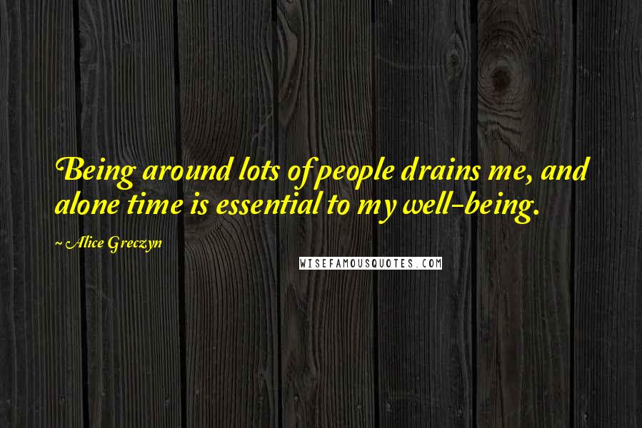 Alice Greczyn Quotes: Being around lots of people drains me, and alone time is essential to my well-being.