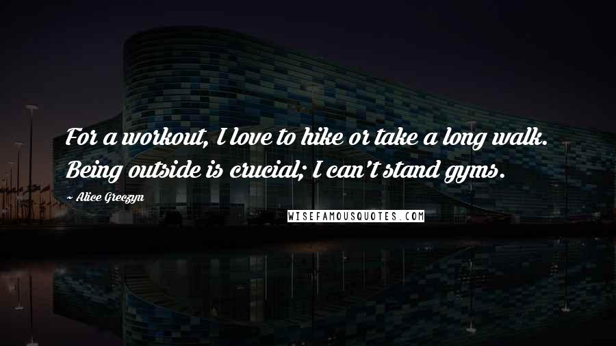 Alice Greczyn Quotes: For a workout, I love to hike or take a long walk. Being outside is crucial; I can't stand gyms.