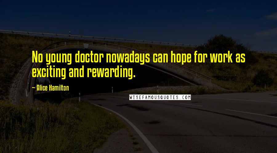 Alice Hamilton Quotes: No young doctor nowadays can hope for work as exciting and rewarding.