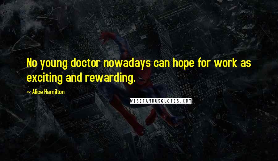 Alice Hamilton Quotes: No young doctor nowadays can hope for work as exciting and rewarding.