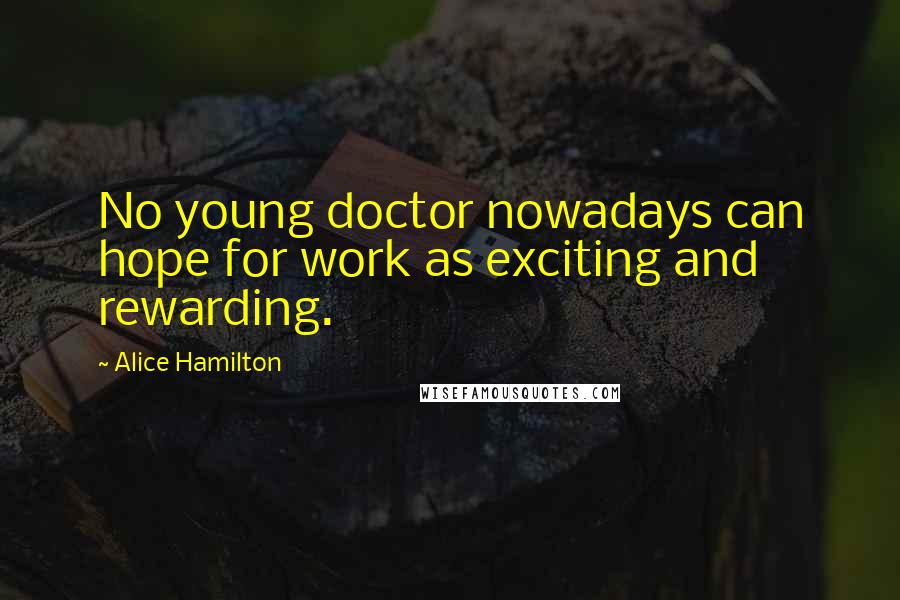 Alice Hamilton Quotes: No young doctor nowadays can hope for work as exciting and rewarding.