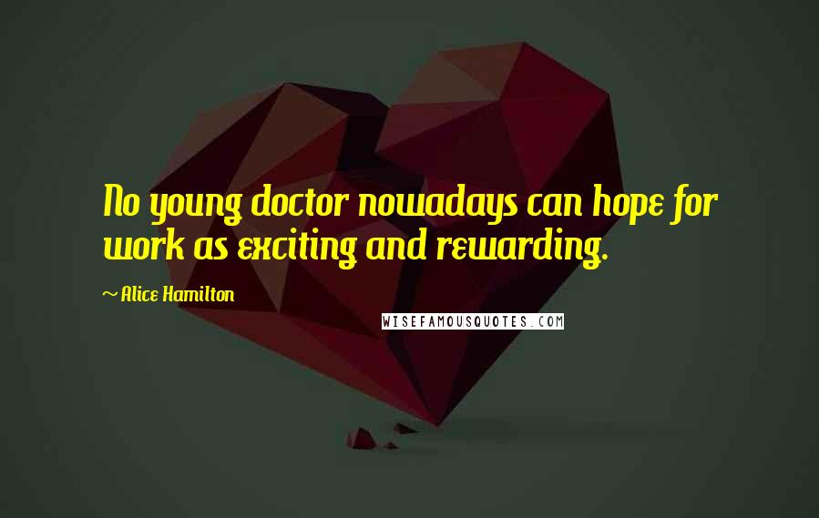 Alice Hamilton Quotes: No young doctor nowadays can hope for work as exciting and rewarding.