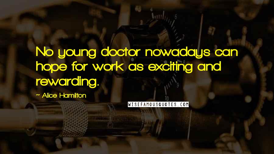 Alice Hamilton Quotes: No young doctor nowadays can hope for work as exciting and rewarding.