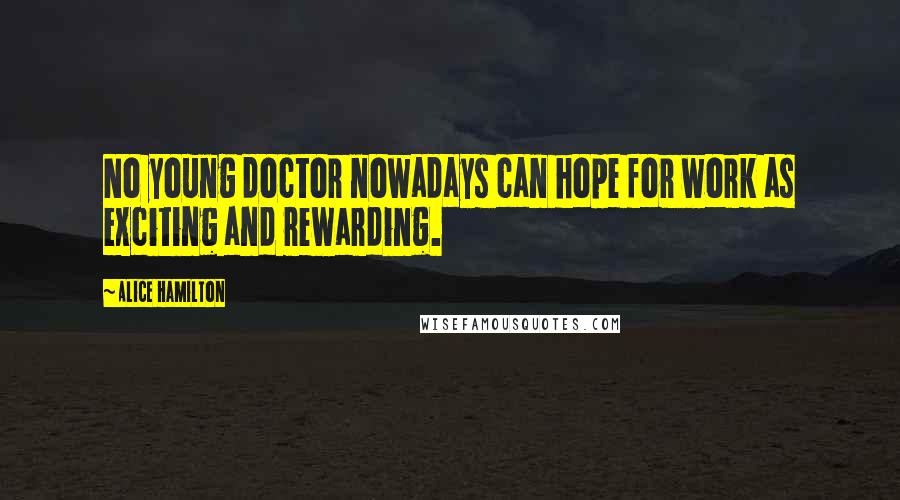 Alice Hamilton Quotes: No young doctor nowadays can hope for work as exciting and rewarding.