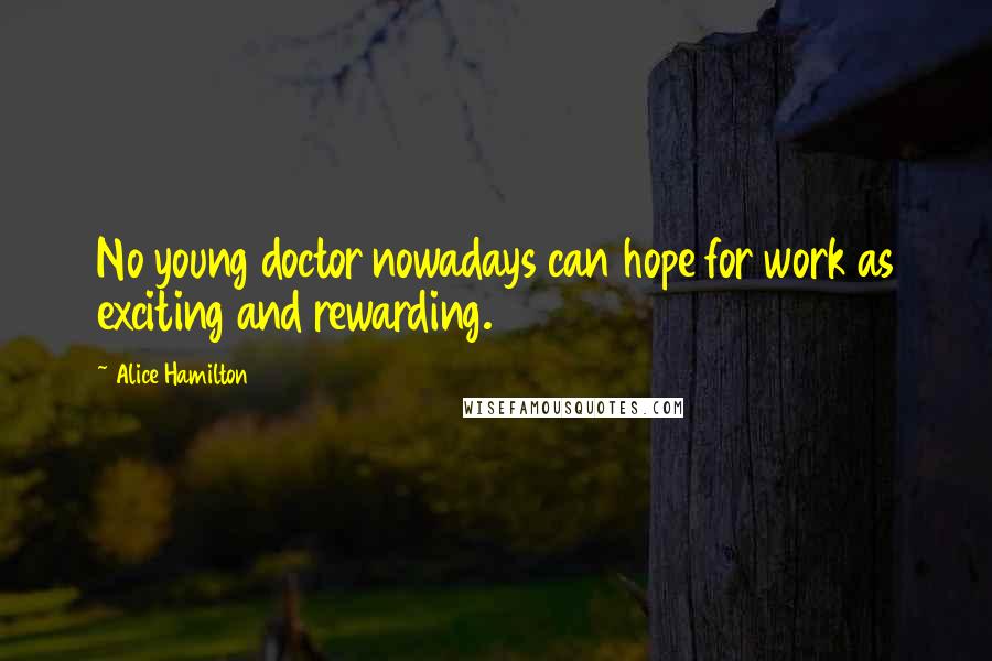 Alice Hamilton Quotes: No young doctor nowadays can hope for work as exciting and rewarding.