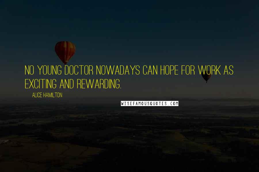 Alice Hamilton Quotes: No young doctor nowadays can hope for work as exciting and rewarding.