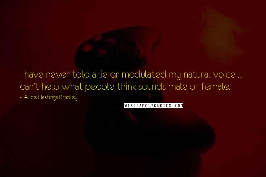 Alice Hastings Bradley Quotes: I have never told a lie or modulated my natural voice ... I can't help what people think sounds male or female.