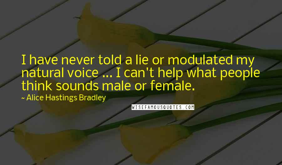 Alice Hastings Bradley Quotes: I have never told a lie or modulated my natural voice ... I can't help what people think sounds male or female.