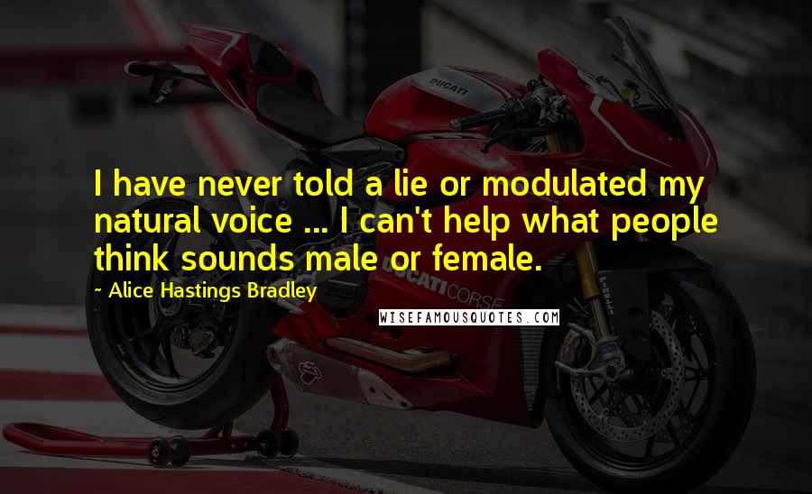Alice Hastings Bradley Quotes: I have never told a lie or modulated my natural voice ... I can't help what people think sounds male or female.