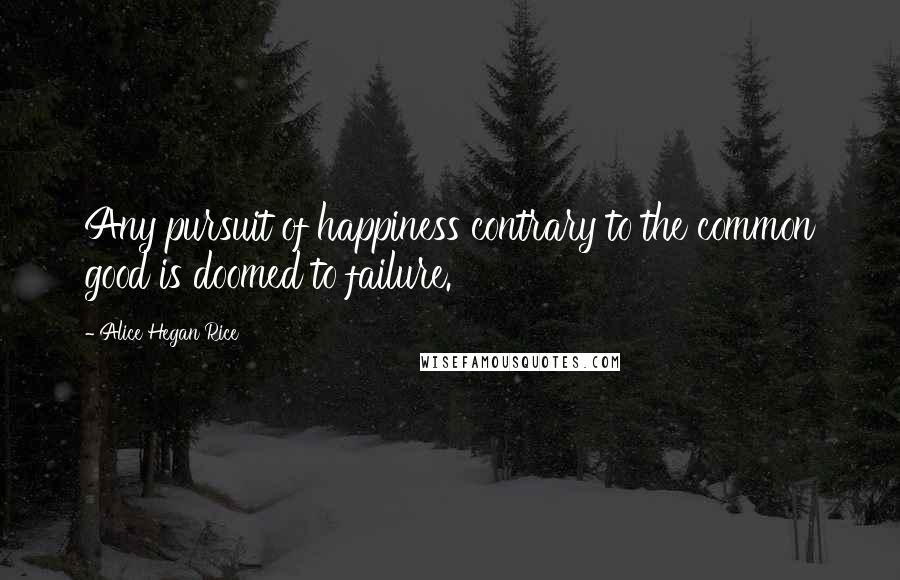 Alice Hegan Rice Quotes: Any pursuit of happiness contrary to the common good is doomed to failure.
