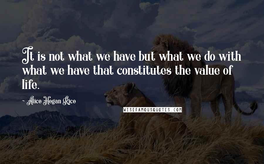 Alice Hegan Rice Quotes: It is not what we have but what we do with what we have that constitutes the value of life.