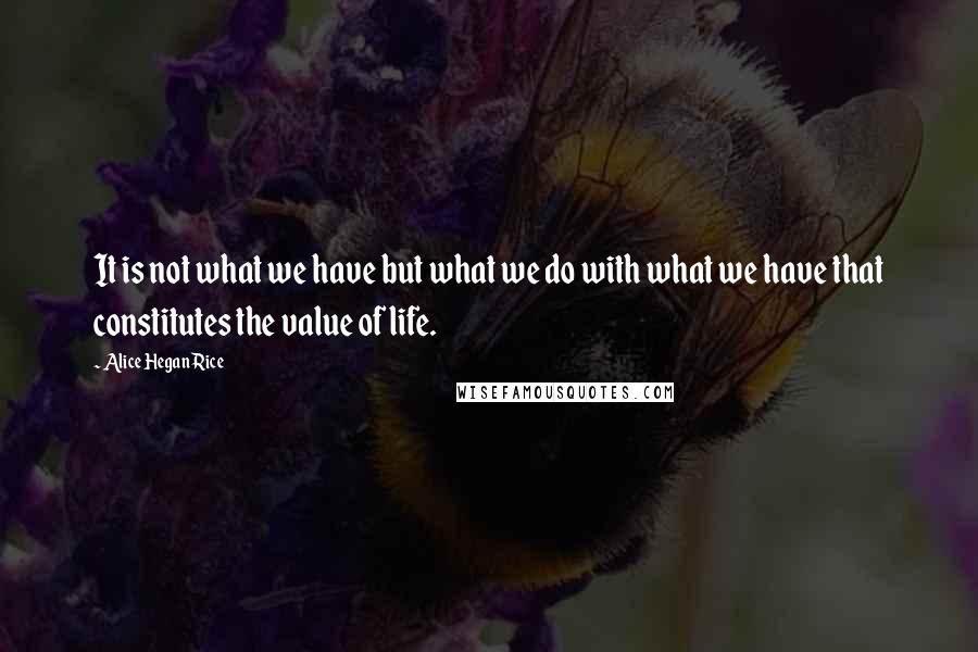 Alice Hegan Rice Quotes: It is not what we have but what we do with what we have that constitutes the value of life.