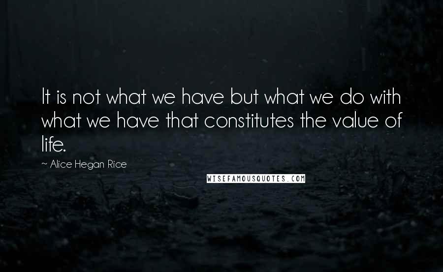 Alice Hegan Rice Quotes: It is not what we have but what we do with what we have that constitutes the value of life.