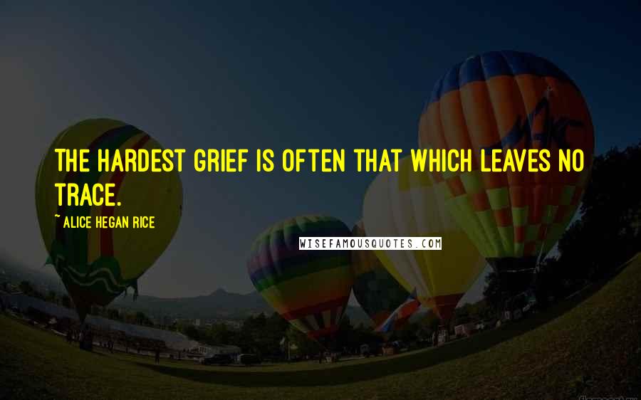Alice Hegan Rice Quotes: The hardest grief is often that which leaves no trace.