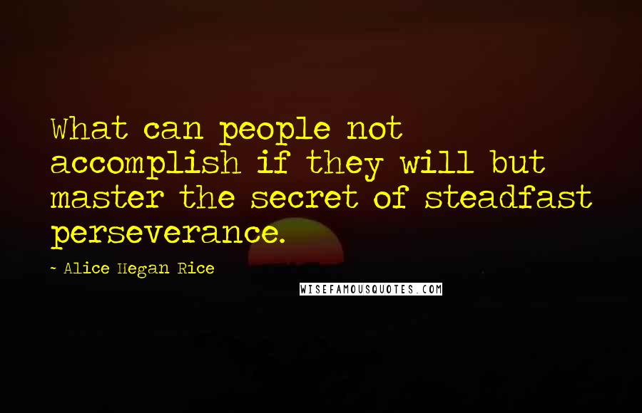 Alice Hegan Rice Quotes: What can people not accomplish if they will but master the secret of steadfast perseverance.