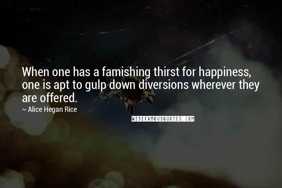 Alice Hegan Rice Quotes: When one has a famishing thirst for happiness, one is apt to gulp down diversions wherever they are offered.