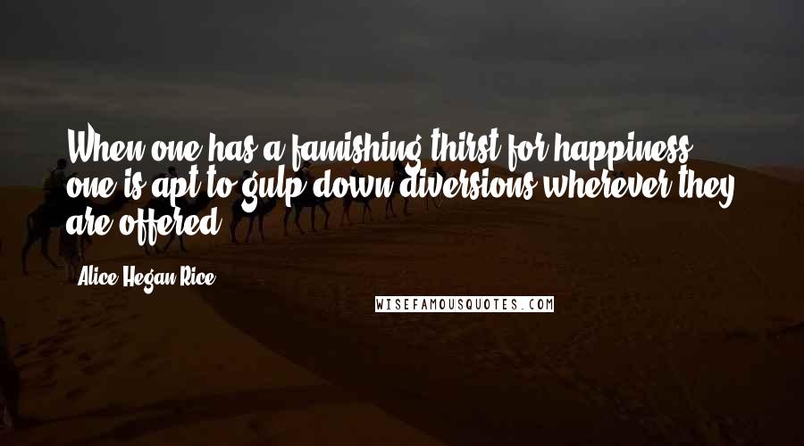 Alice Hegan Rice Quotes: When one has a famishing thirst for happiness, one is apt to gulp down diversions wherever they are offered.