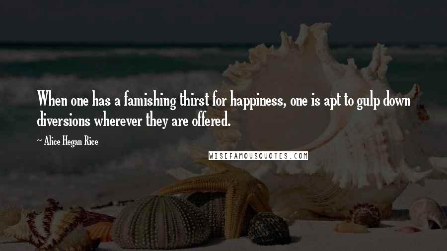 Alice Hegan Rice Quotes: When one has a famishing thirst for happiness, one is apt to gulp down diversions wherever they are offered.